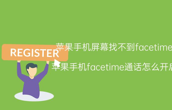 苹果手机屏幕找不到facetime 苹果手机facetime通话怎么开启？